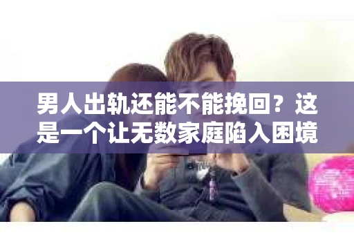 男人出轨还能不能挽回？这是一个让无数家庭陷入困境的问题。在这个问题上，我作为一名专业律师，将从法律、心理和社会等多个角度，为大家分析男人出轨后是否还有挽回的可能。