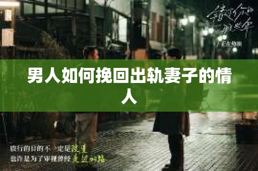 男人如何挽回出轨妻子的情人 男人如何挽回出轨妻子的情人