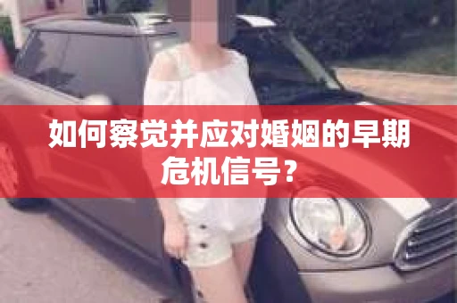 如何察觉并应对婚姻的早期危机信号？