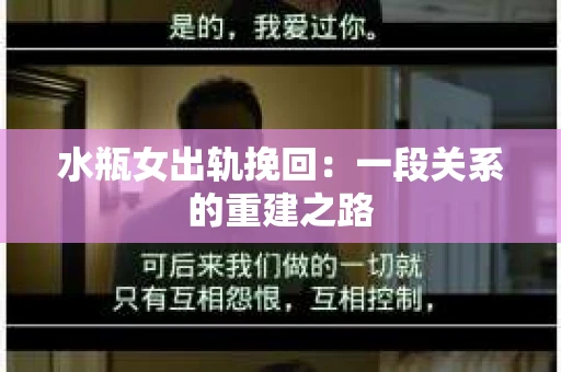水瓶女出轨挽回：一段关系的重建之路