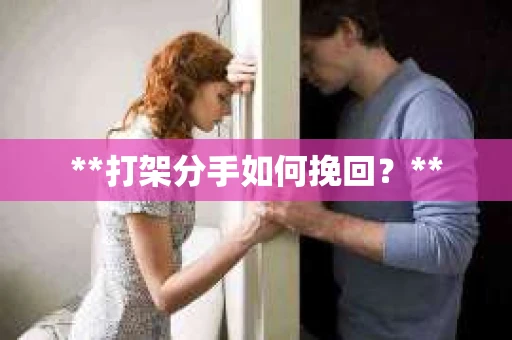 **打架分手如何挽回?** **打架分手如何挽回?**