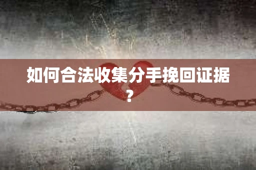 如何合法收集分手挽回证据？