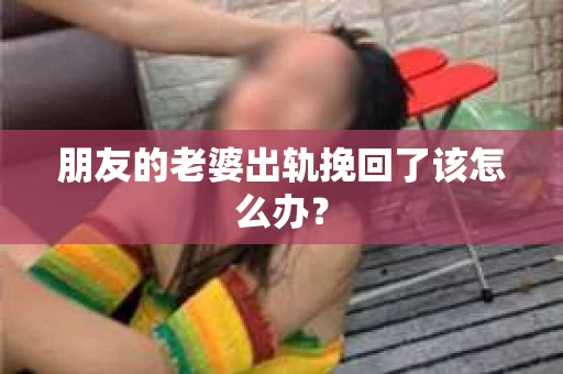 朋友的老婆出轨挽回了该怎么办？