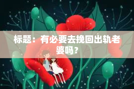 标题：有必要去挽回出轨老婆吗？
