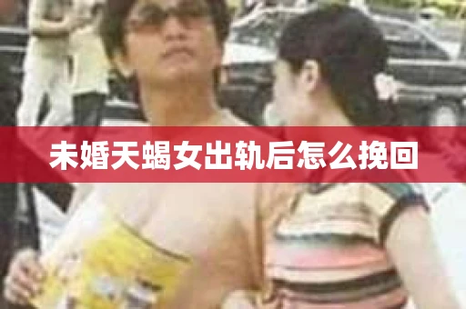 未婚天蝎女出轨后怎么挽回