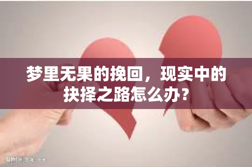 梦里无果的挽回，现实中的抉择之路怎么办？