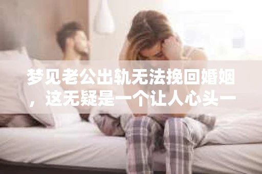 梦见老公出轨无法挽回婚姻，这无疑是一个让人心头一紧的梦境。在现实生活中，婚姻问题一直是人们关注的焦点，而梦境中的出轨，更是让人心生疑虑。那么，这样的梦境究竟预示着什么？我们又该如何面对呢？今天，就让我们一起来探讨一下这个话题。