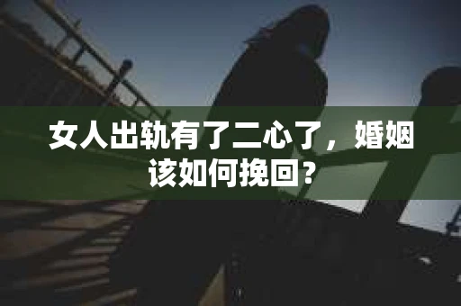 女人出轨有了二心了，婚姻该如何挽回？