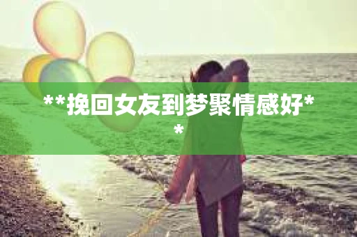 **挽回女友到梦聚情感好**