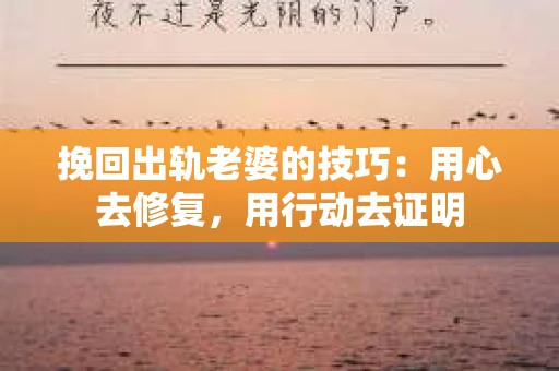 挽回出轨老婆的技巧：用心去修复，用行动去证明