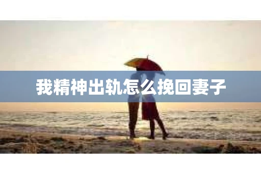 我精神出轨怎么挽回妻子