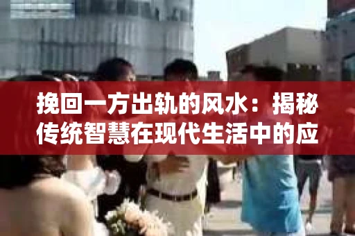 挽回一方出轨的风水：揭秘传统智慧在现代生活中的应用