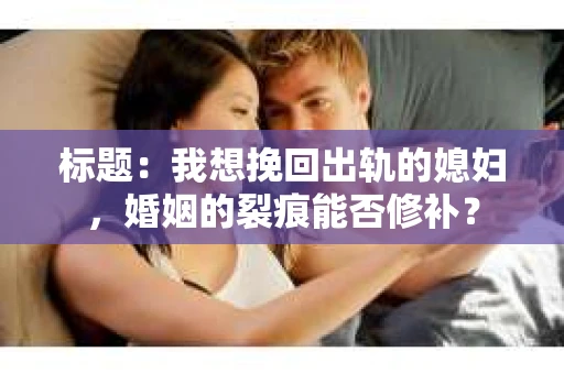 标题：我想挽回出轨的媳妇，婚姻的裂痕能否修补？
