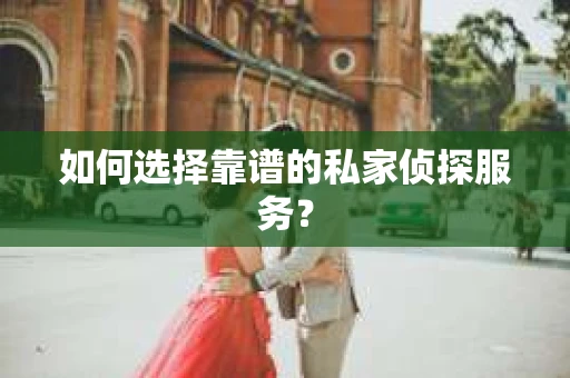 如何选择靠谱的私家侦探服务? 如何选择靠谱的私家侦探服务?
