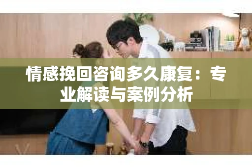 情感挽回咨询多久康复：专业解读与案例分析