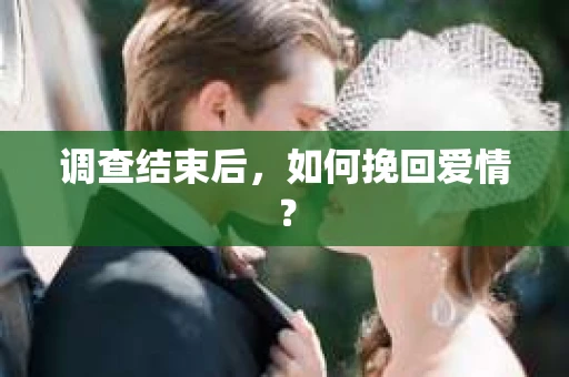 调查结束后，如何挽回爱情？