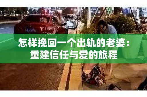 怎样挽回一个出轨的老婆：重建信任与爱的旅程