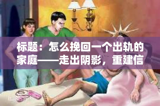 标题：怎么挽回一个出轨的家庭——走出阴影，重建信任之路