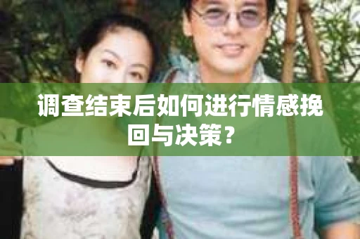 调查结束后如何进行情感挽回与决策？