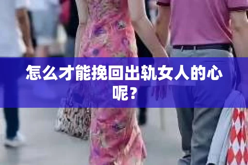 怎么才能挽回出轨女人的心呢？