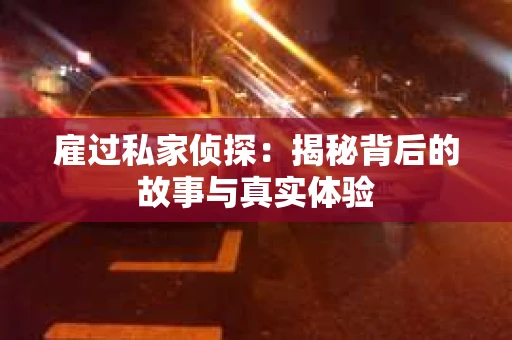 雇过私家侦探：揭秘背后的故事与真实体验