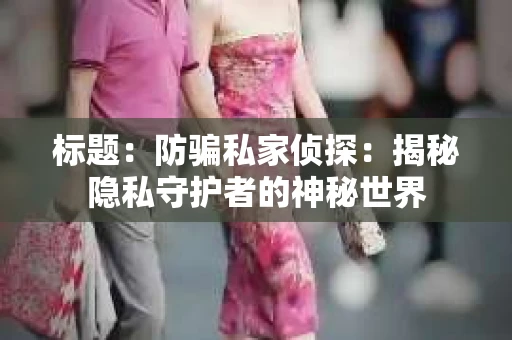 标题：防骗私家侦探：揭秘隐私守护者的神秘世界