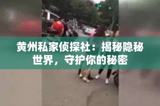 黄州私家侦探社：揭秘隐秘世界，守护你的秘密