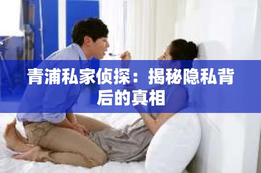 青浦私家侦探：揭秘隐私背后的真相