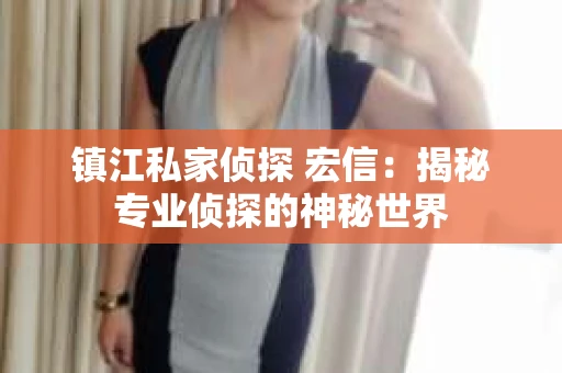 镇江私家侦探 宏信：揭秘专业侦探的神秘世界