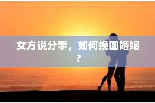 女方说分手，如何挽回婚姻？