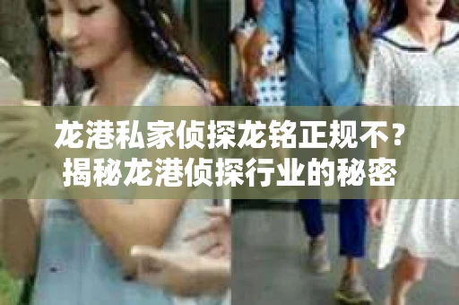 龙港私家侦探龙铭正规不？揭秘龙港侦探行业的秘密