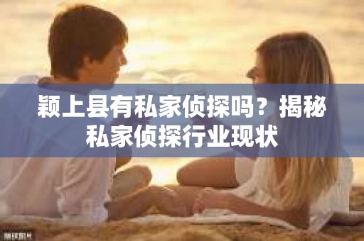 颖上县有私家侦探吗？揭秘私家侦探行业现状