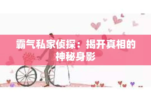 霸气私家侦探：揭开真相的神秘身影