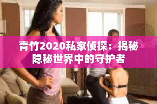 青竹2020私家侦探：揭秘隐秘世界中的守护者