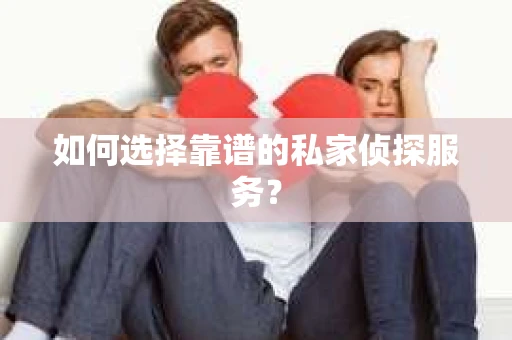 如何选择靠谱的私家侦探服务？