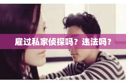 雇过私家侦探吗？违法吗？
