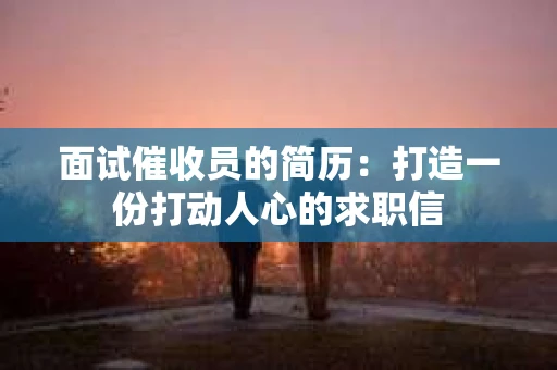 面试催收员的简历：打造一份打动人心的求职信
