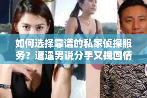 如何选择靠谱的私家侦探服务？遭遇男说分手又挽回情况怎么办？