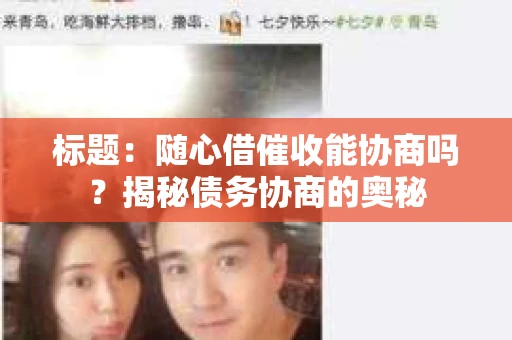 标题：随心借催收能协商吗？揭秘债务协商的奥秘