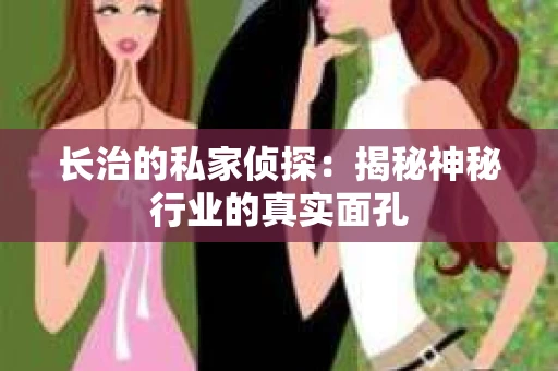 长治的私家侦探：揭秘神秘行业的真实面孔