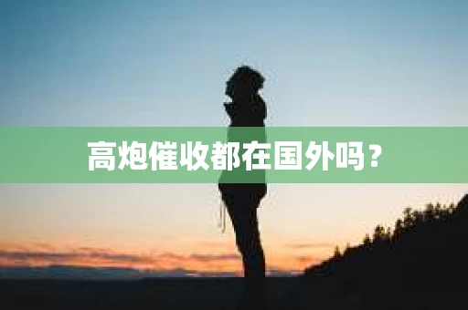 高炮催收都在国外吗？