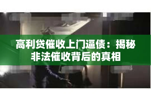高利贷催收上门逼债：揭秘非法催收背后的真相