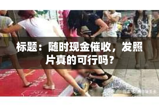 标题：随时现金催收，发照片真的可行吗？