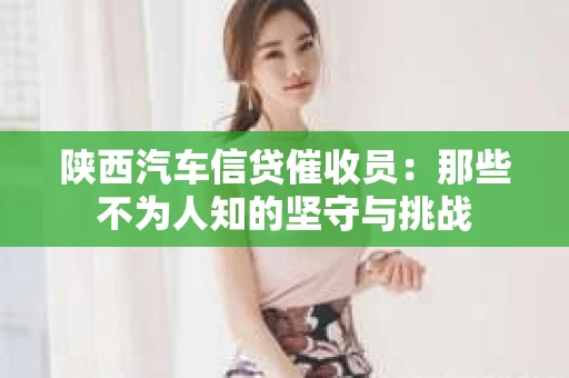 陕西汽车信贷催收员：那些不为人知的坚守与挑战