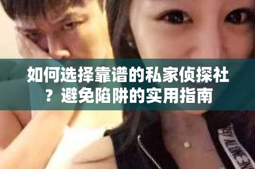 如何选择靠谱的私家侦探社？避免陷阱的实用指南