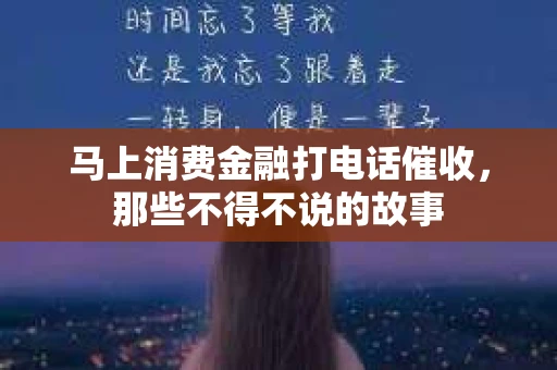 马上消费金融打电话催收，那些不得不说的故事