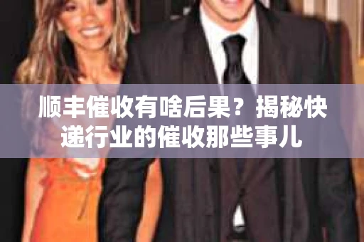 顺丰催收有啥后果？揭秘快递行业的催收那些事儿