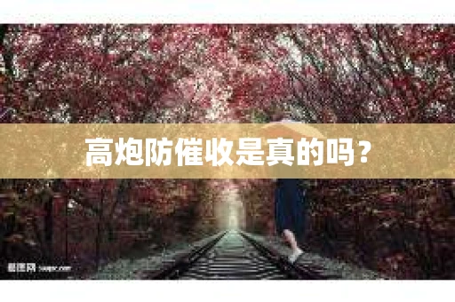 高炮防催收是真的吗？