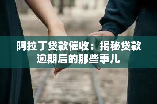阿拉丁贷款催收：揭秘贷款逾期后的那些事儿