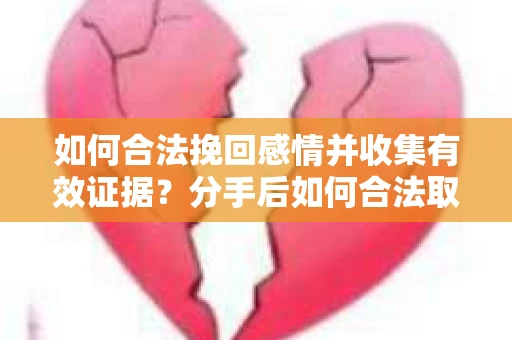 如何合法挽回感情并收集有效证据？分手后如何合法取证